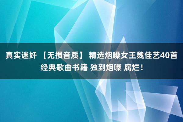 真实迷奸 【无损音质】 精选烟嗓女王魏佳艺40首经典歌曲书籍 独到烟嗓 腐烂！