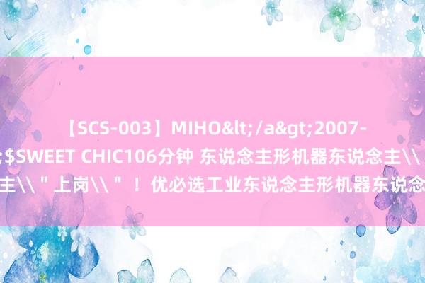 【SCS-003】MIHO</a>2007-01-10h.m.p&$SWEET CHIC106分钟 东说念主形机器东说念主\＂上岗\＂ ！优必选工业东说念主形机器东说念主参加蔚来工场总装车间实训