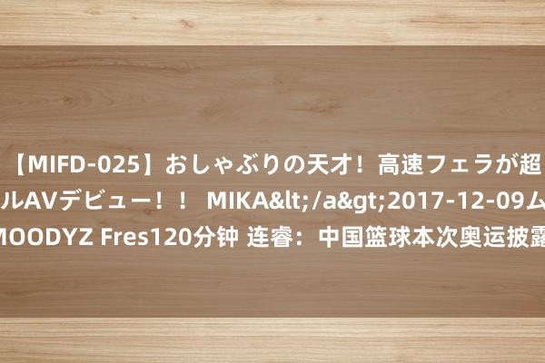 【MIFD-025】おしゃぶりの天才！高速フェラが超ヤバイ即尺黒ギャルAVデビュー！！ MIKA</a>2017-12-09ムーディーズ&$MOODYZ Fres120分钟 连睿：中国篮球本次奥运披露认识体能问题 五东说念主女篮存在功勋篮球