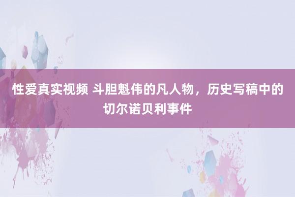 性爱真实视频 斗胆魁伟的凡人物，历史写稿中的切尔诺贝利事件