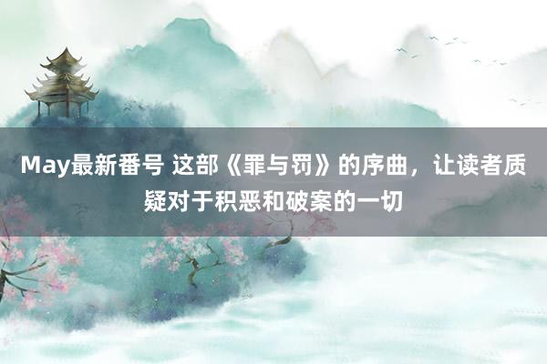 May最新番号 这部《罪与罚》的序曲，让读者质疑对于积恶和破案的一切