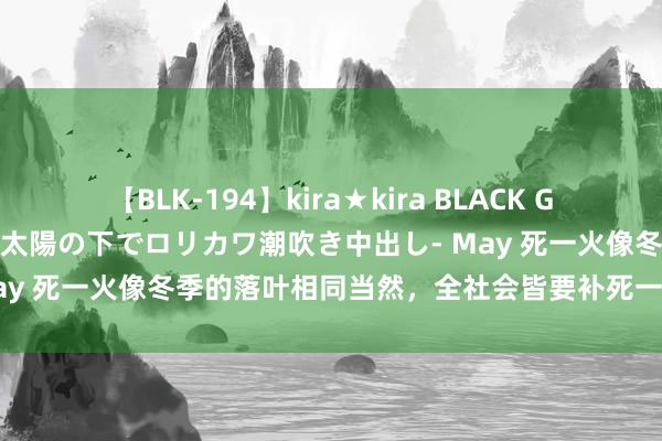 【BLK-194】kira★kira BLACK GAL 黒ギャル青姦露出-灼熱太陽の下でロリカワ潮吹き中出し- May 死一火像冬季的落叶相同当然，全社会皆要补死一火教学的课