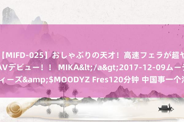 【MIFD-025】おしゃぶりの天才！高速フェラが超ヤバイ即尺黒ギャルAVデビュー！！ MIKA</a>2017-12-09ムーディーズ&$MOODYZ Fres120分钟 中国事一个海洋不雅念薄弱的民族吗？