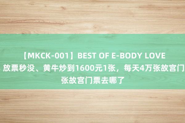 【MKCK-001】BEST OF E-BODY LOVERS 2008 放票秒没、黄牛炒到1600元1张，每天4万张故宫门票去哪了