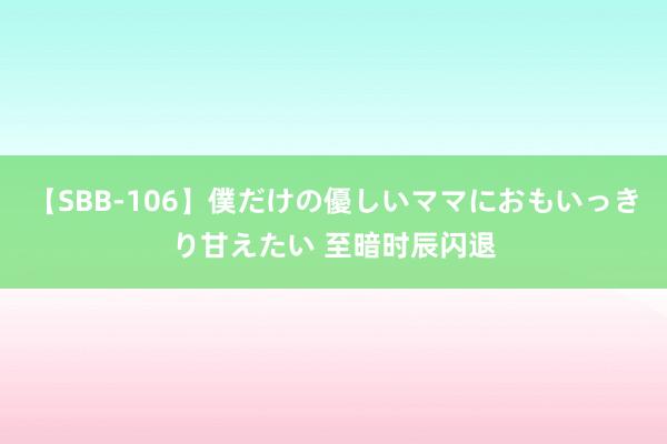 【SBB-106】僕だけの優しいママにおもいっきり甘えたい 至暗时辰闪退