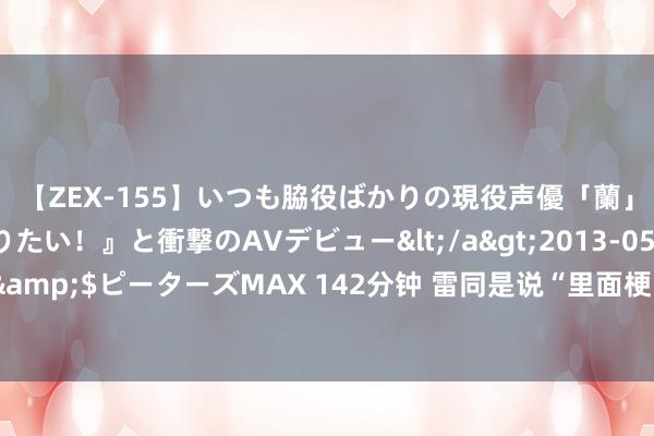 【ZEX-155】いつも脇役ばかりの現役声優「蘭」が『私も主役になりたい！』と衝撃のAVデビュー</a>2013-05-20ピーターズMAX&$ピーターズMAX 142分钟 雷同是说“里面梗”，为什么阎鹤祥被吹捧，何广智被吐槽