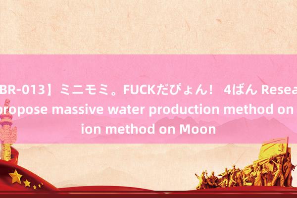 【BR-013】ミニモミ。FUCKだぴょん！ 4ばん Researchers propose massive water production method on Moon