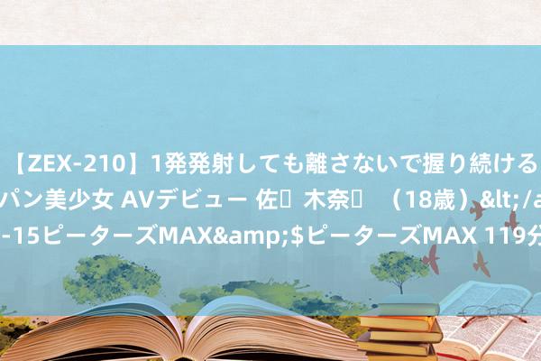 【ZEX-210】1発発射しても離さないで握り続けるチ○ポ大好きパイパン美少女 AVデビュー 佐々木奈々 （18歳）</a>2014-01-15ピーターズMAX&$ピーターズMAX 119分钟 当然造就能给孩子带来什么