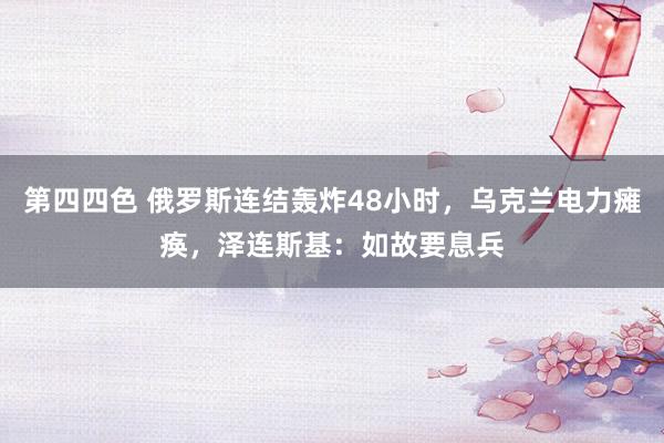 第四四色 俄罗斯连结轰炸48小时，乌克兰电力瘫痪，泽连斯基：如故要息兵