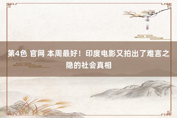 第4色 官网 本周最好！印度电影又拍出了难言之隐的社会真相