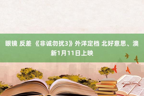 眼镜 反差 《非诚勿扰3》外洋定档 北好意思、澳新1月11日上映