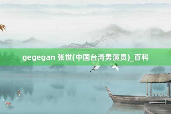 gegegan 张世(中国台湾男演员)_百科