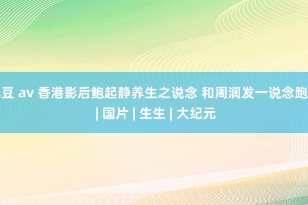 麻豆 av 香港影后鲍起静养生之说念 和周润发一说念跑步 | 国片 | 生生 | 大纪元