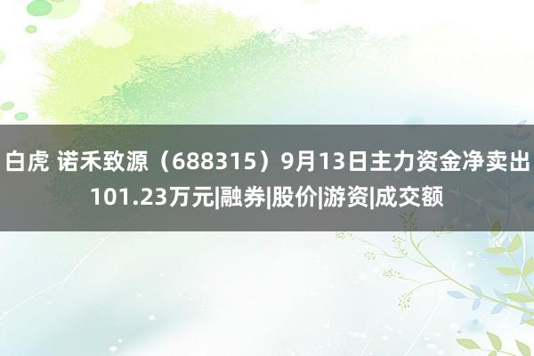 白虎 诺禾致源（688315）9月13日主力资金净卖出101.23万元|融券|股价|游资|成交额