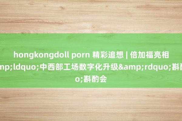 hongkongdoll porn 精彩追想 | 倍加福亮相&ldquo;中西部工场数字化升级&rdquo;斟酌会