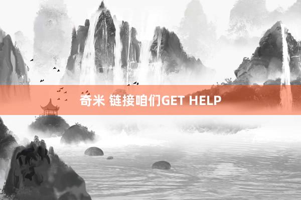 奇米 链接咱们GET HELP