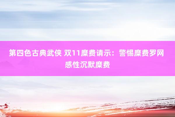 第四色古典武侠 双11糜费请示：警惕糜费罗网 感性沉默糜费