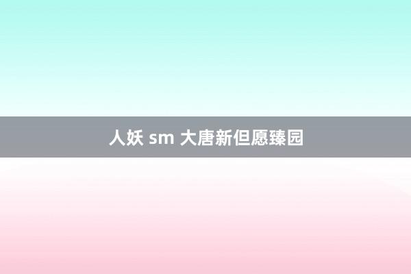 人妖 sm 大唐新但愿臻园