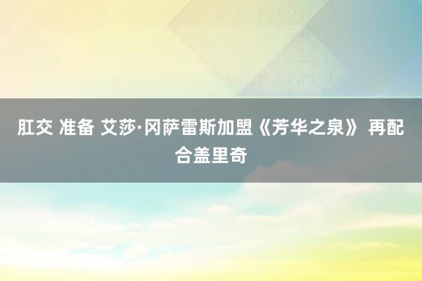 肛交 准备 艾莎·冈萨雷斯加盟《芳华之泉》 再配合盖里奇